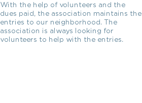 With the help of volunteers and the dues paid, the association maintains the entries to our neighborhood. The association is always looking for volunteers to help with the entries.