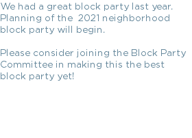 We had a great block party last year. Planning of the 2021 neighborhood block party will begin. Please consider joining the Block Party Committee in making this the best block party yet!