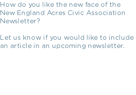 How do you like the new face of the New England Acres Civic Association Newsletter? Let us know if you would like to include an article in an upcoming newsletter.