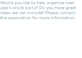 Would you like to help organize next year's block party? Do you have great ideas we can include? Please contact the association for more information.