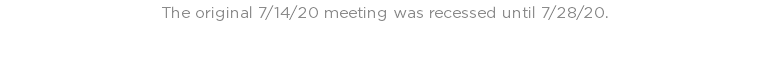 The original 7/14/20 meeting was recessed until 7/28/20. 